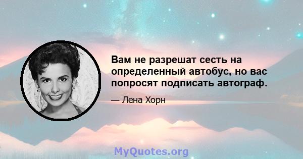 Вам не разрешат сесть на определенный автобус, но вас попросят подписать автограф.