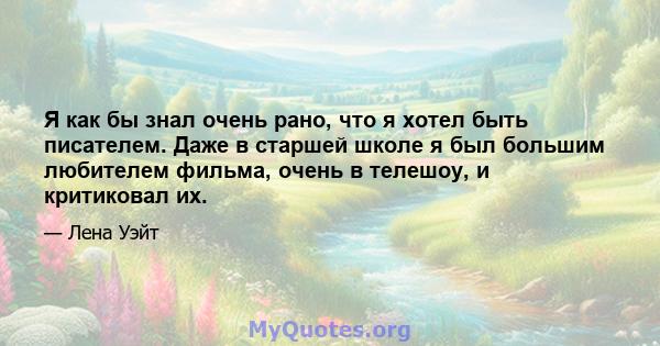 Я как бы знал очень рано, что я хотел быть писателем. Даже в старшей школе я был большим любителем фильма, очень в телешоу, и критиковал их.