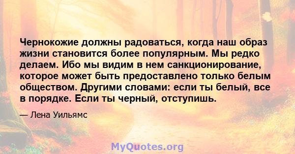 Чернокожие должны радоваться, когда наш образ жизни становится более популярным. Мы редко делаем. Ибо мы видим в нем санкционирование, которое может быть предоставлено только белым обществом. Другими словами: если ты