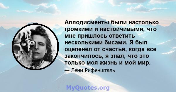 Аплодисменты были настолько громкими и настойчивыми, что мне пришлось ответить несколькими бисами. Я был оцепенел от счастья, когда все закончилось, я знал, что это только моя жизнь и мой мир.