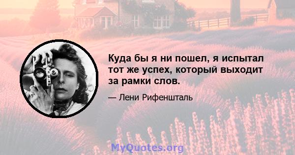 Куда бы я ни пошел, я испытал тот же успех, который выходит за рамки слов.