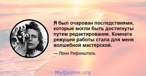 Я был очарован последствиями, которые могли быть достигнуты путем редактирования. Комната режущей работы стала для меня волшебной мастерской.