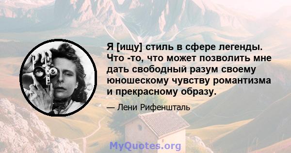 Я [ищу] стиль в сфере легенды. Что -то, что может позволить мне дать свободный разум своему юношескому чувству романтизма и прекрасному образу.