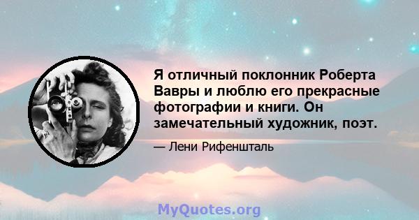 Я отличный поклонник Роберта Вавры и люблю его прекрасные фотографии и книги. Он замечательный художник, поэт.