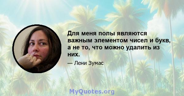 Для меня полы являются важным элементом чисел и букв, а не то, что можно удалить из них.