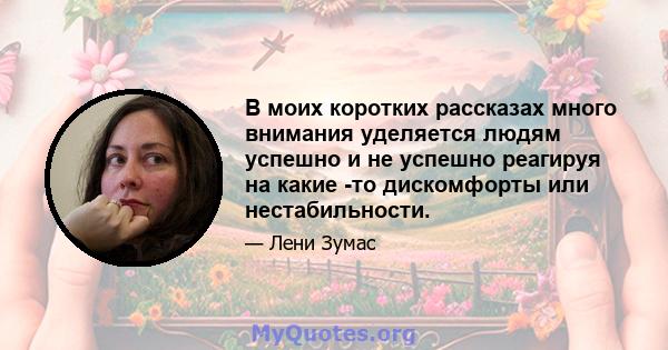 В моих коротких рассказах много внимания уделяется людям успешно и не успешно реагируя на какие -то дискомфорты или нестабильности.