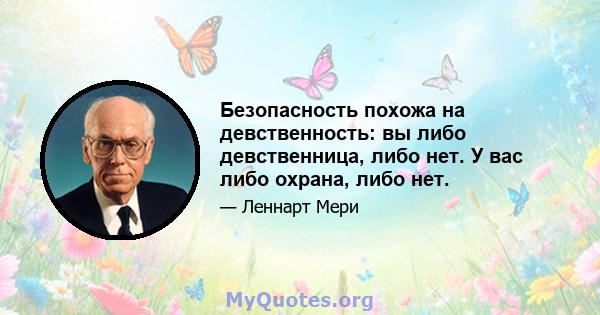 Безопасность похожа на девственность: вы либо девственница, либо нет. У вас либо охрана, либо нет.