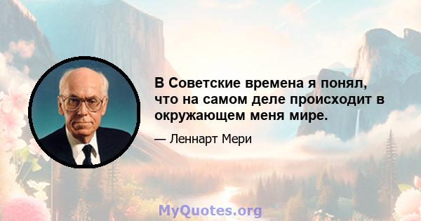 В Советские времена я понял, что на самом деле происходит в окружающем меня мире.