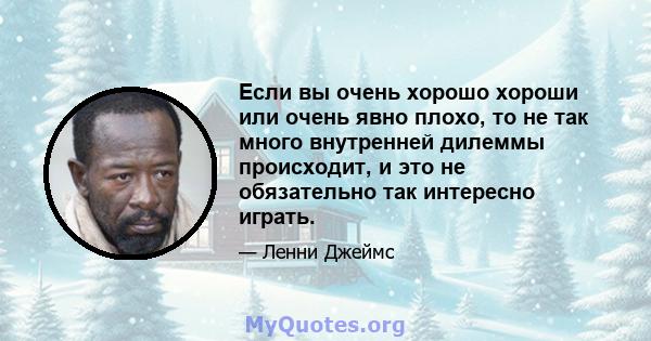 Если вы очень хорошо хороши или очень явно плохо, то не так много внутренней дилеммы происходит, и это не обязательно так интересно играть.