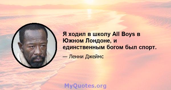 Я ходил в школу All Boys в Южном Лондоне, и единственным богом был спорт.