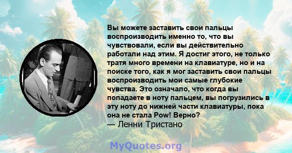 Вы можете заставить свои пальцы воспроизводить именно то, что вы чувствовали, если вы действительно работали над этим. Я достиг этого, не только тратя много времени на клавиатуре, но и на поиске того, как я мог