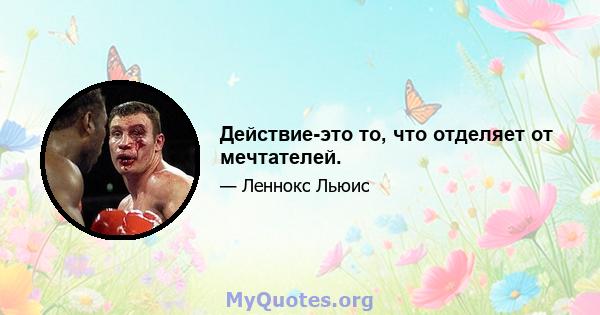 Действие-это то, что отделяет от мечтателей.