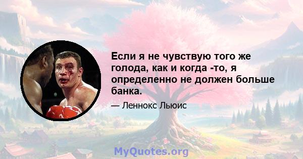 Если я не чувствую того же голода, как и когда -то, я определенно не должен больше банка.