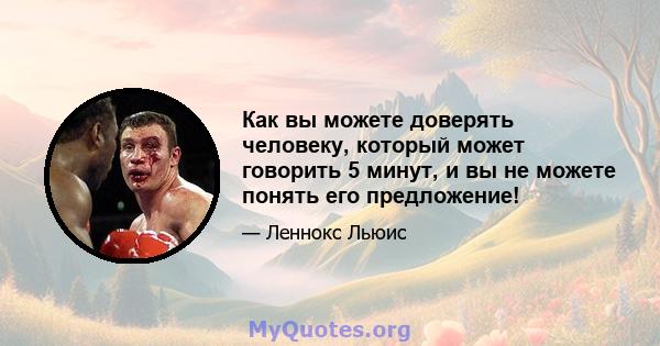 Как вы можете доверять человеку, который может говорить 5 минут, и вы не можете понять его предложение!