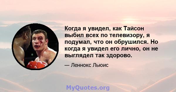 Когда я увидел, как Тайсон выбил всех по телевизору, я подумал, что он обрушился. Но когда я увидел его лично, он не выглядел так здорово.