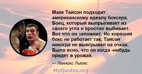 Майк Тайсон подходит американскому идеалу боксера. Боец, который выпрыгивает из своего угла и яростно выбивает. Вот что он запомнит. Но хороший бокс не работает так. Тайсон никогда не выигрывал на очках. Было ясно, что