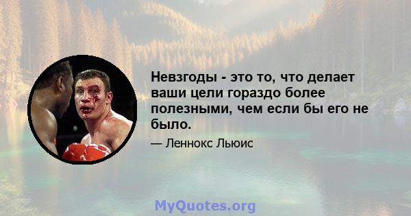 Невзгоды - это то, что делает ваши цели гораздо более полезными, чем если бы его не было.