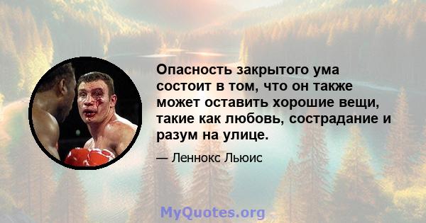 Опасность закрытого ума состоит в том, что он также может оставить хорошие вещи, такие как любовь, сострадание и разум на улице.