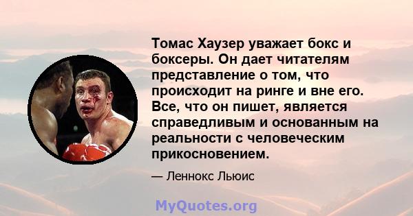 Томас Хаузер уважает бокс и боксеры. Он дает читателям представление о том, что происходит на ринге и вне его. Все, что он пишет, является справедливым и основанным на реальности с человеческим прикосновением.