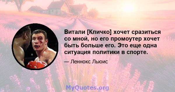 Витали [Кличко] хочет сразиться со мной, но его промоутер хочет быть больше его. Это еще одна ситуация политики в спорте.