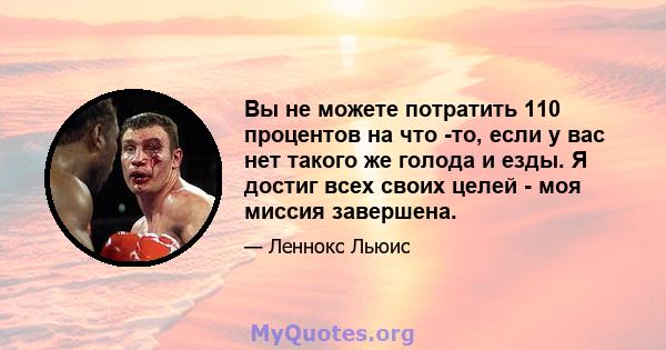 Вы не можете потратить 110 процентов на что -то, если у вас нет такого же голода и езды. Я достиг всех своих целей - моя миссия завершена.