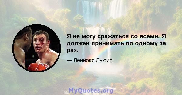 Я не могу сражаться со всеми. Я должен принимать по одному за раз.