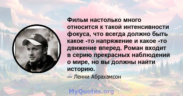 Фильм настолько много относится к такой интенсивности фокуса, что всегда должно быть какое -то напряжение и какое -то движение вперед. Роман входит в серию прекрасных наблюдений о мире, но вы должны найти историю.