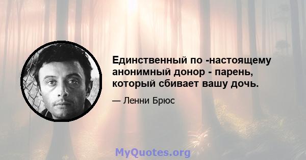 Единственный по -настоящему анонимный донор - парень, который сбивает вашу дочь.