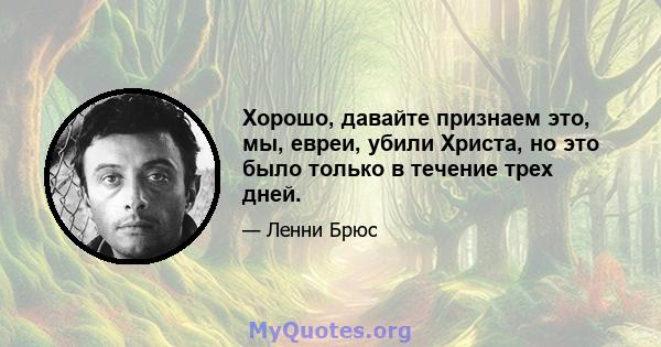 Хорошо, давайте признаем это, мы, евреи, убили Христа, но это было только в течение трех дней.