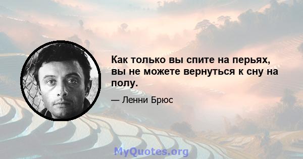 Как только вы спите на перьях, вы не можете вернуться к сну на полу.