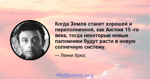 Когда Земля станет хорошей и переполненной, как Англия 15 -го века, тогда некоторые новые паломники будут расти в новую солнечную систему.