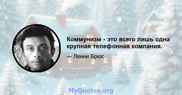 Коммунизм - это всего лишь одна крупная телефонная компания.