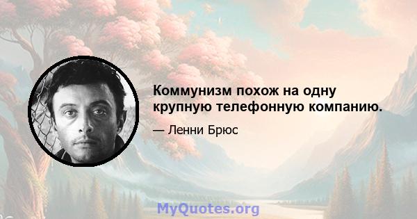 Коммунизм похож на одну крупную телефонную компанию.