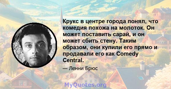 Крукс в центре города понял, что комедия похожа на молоток. Он может поставить сарай, и он может сбить стену. Таким образом, они купили его прямо и продавали его как Comedy Central.