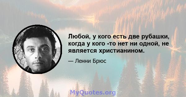 Любой, у кого есть две рубашки, когда у кого -то нет ни одной, не является христианином.