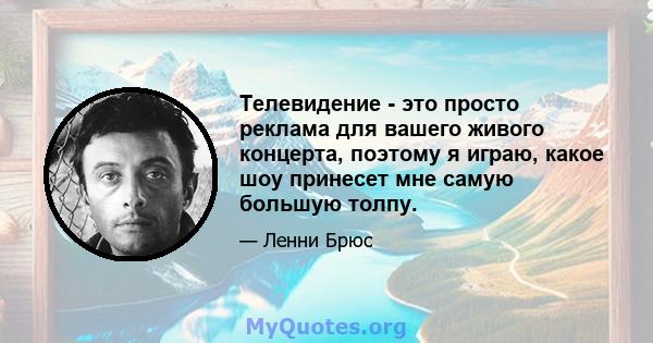 Телевидение - это просто реклама для вашего живого концерта, поэтому я играю, какое шоу принесет мне самую большую толпу.