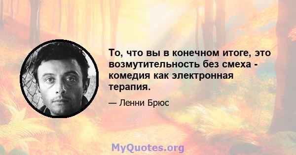 То, что вы в конечном итоге, это возмутительность без смеха - комедия как электронная терапия.