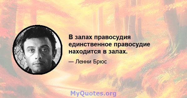 В залах правосудия единственное правосудие находится в залах.