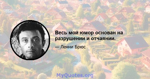 Весь мой юмор основан на разрушении и отчаянии.