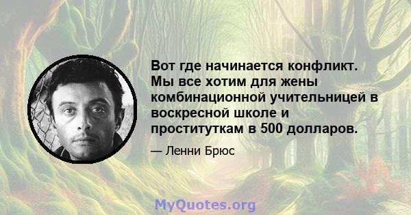 Вот где начинается конфликт. Мы все хотим для жены комбинационной учительницей в воскресной школе и проституткам в 500 долларов.