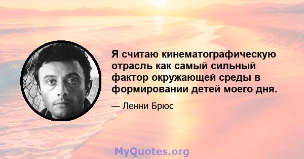 Я считаю кинематографическую отрасль как самый сильный фактор окружающей среды в формировании детей моего дня.