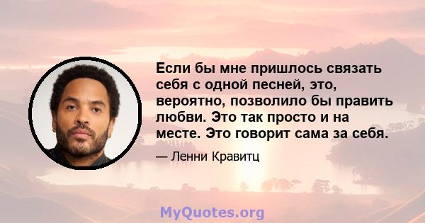 Если бы мне пришлось связать себя с одной песней, это, вероятно, позволило бы править любви. Это так просто и на месте. Это говорит сама за себя.