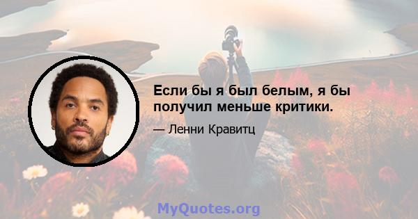 Если бы я был белым, я бы получил меньше критики.