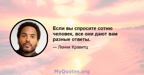 Если вы спросите сотню человек, все они дают вам разные ответы.