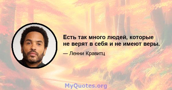 Есть так много людей, которые не верят в себя и не имеют веры.