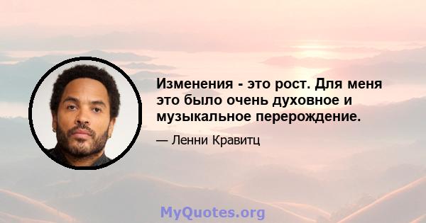 Изменения - это рост. Для меня это было очень духовное и музыкальное перерождение.