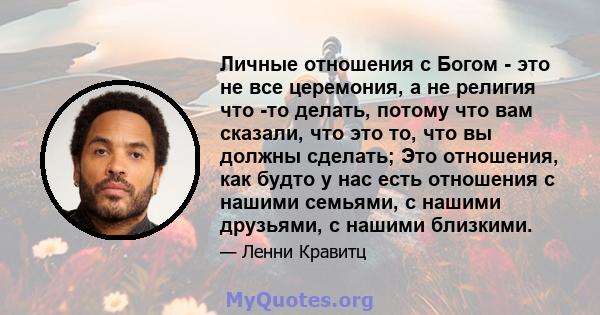 Личные отношения с Богом - это не все церемония, а не религия что -то делать, потому что вам сказали, что это то, что вы должны сделать; Это отношения, как будто у нас есть отношения с нашими семьями, с нашими друзьями, 