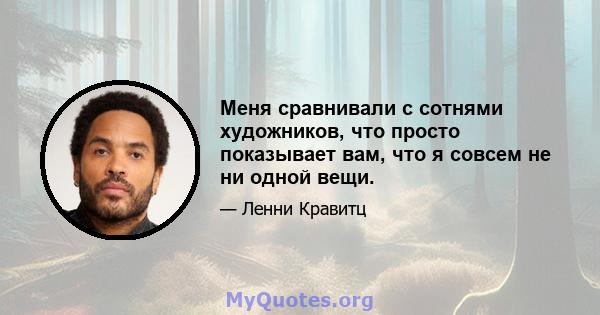 Меня сравнивали с сотнями художников, что просто показывает вам, что я совсем не ни одной вещи.