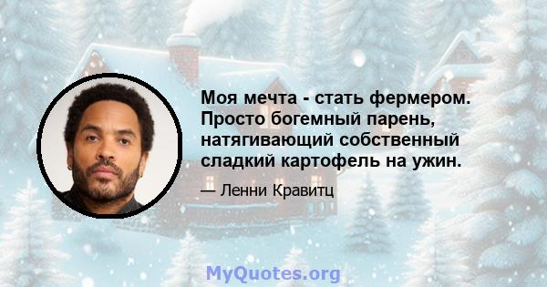 Моя мечта - стать фермером. Просто богемный парень, натягивающий собственный сладкий картофель на ужин.