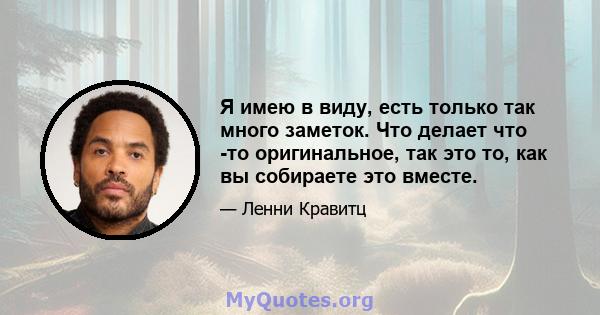 Я имею в виду, есть только так много заметок. Что делает что -то оригинальное, так это то, как вы собираете это вместе.